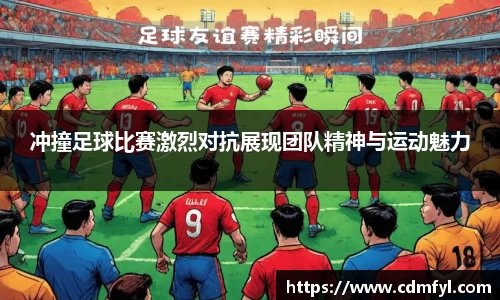 冲撞足球比赛激烈对抗展现团队精神与运动魅力