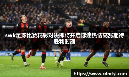 swk足球比赛精彩对决即将开启球迷热情高涨期待胜利时刻