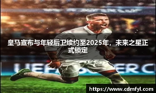 皇马宣布与年轻后卫续约至2025年，未来之星正式锁定