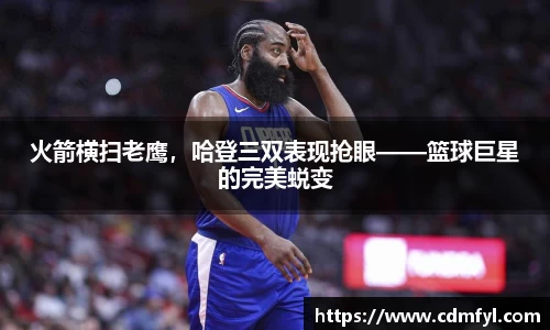 火箭横扫老鹰，哈登三双表现抢眼——篮球巨星的完美蜕变