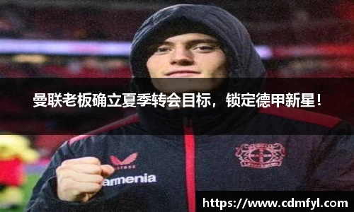 曼联老板确立夏季转会目标，锁定德甲新星！