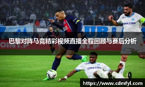 巴黎对阵马竞精彩视频直播全程回顾与赛后分析
