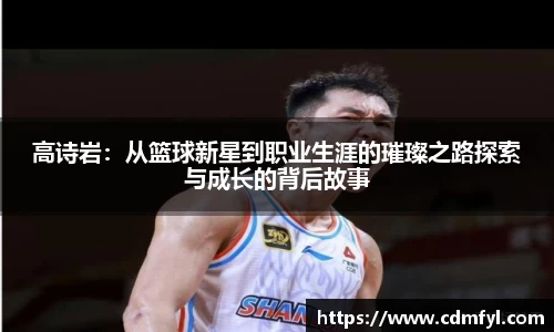 高诗岩：从篮球新星到职业生涯的璀璨之路探索与成长的背后故事
