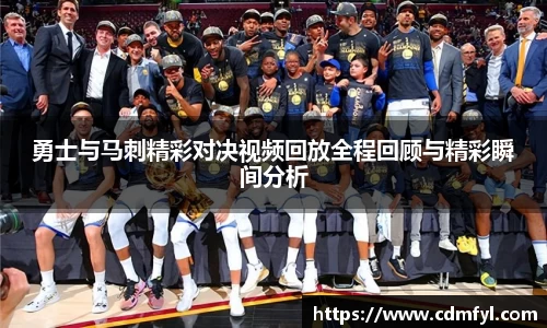 勇士与马刺精彩对决视频回放全程回顾与精彩瞬间分析