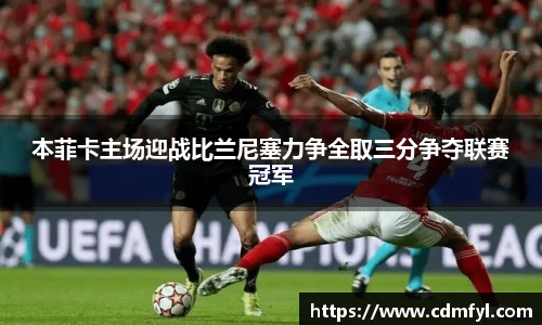 本菲卡主场迎战比兰尼塞力争全取三分争夺联赛冠军