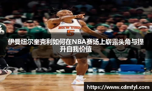 伊曼纽尔奎克利如何在NBA赛场上崭露头角与提升自我价值