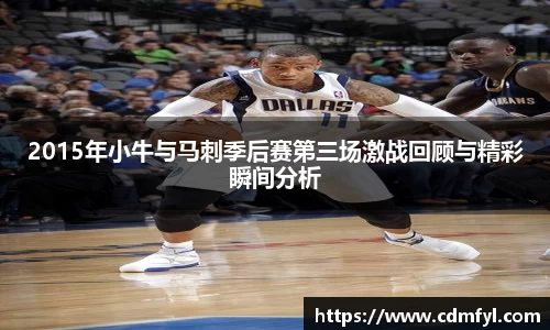 2015年小牛与马刺季后赛第三场激战回顾与精彩瞬间分析