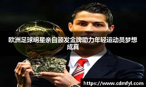 欧洲足球明星亲自颁发金牌助力年轻运动员梦想成真