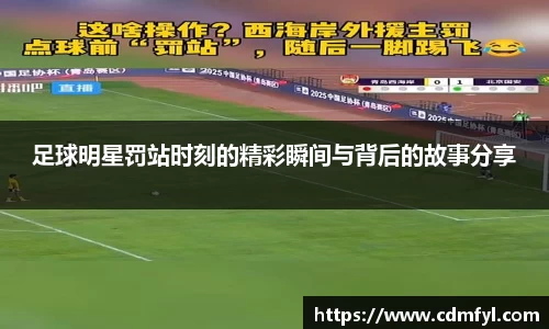 足球明星罚站时刻的精彩瞬间与背后的故事分享