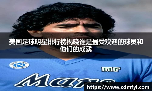 美国足球明星排行榜揭晓谁是最受欢迎的球员和他们的成就